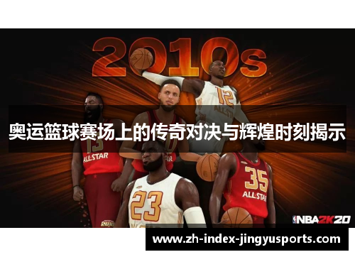 奥运篮球赛场上的传奇对决与辉煌时刻揭示